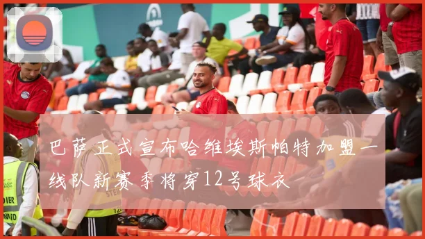 巴萨正式宣布哈维埃斯帕特加盟一线队新赛季将穿12号球衣