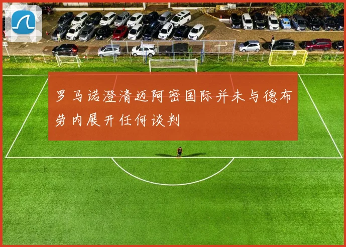罗马诺澄清迈阿密国际并未与德布劳内展开任何谈判